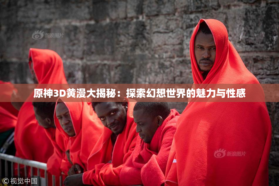 原神3D黄漫大揭秘：探索幻想世界的魅力与性感