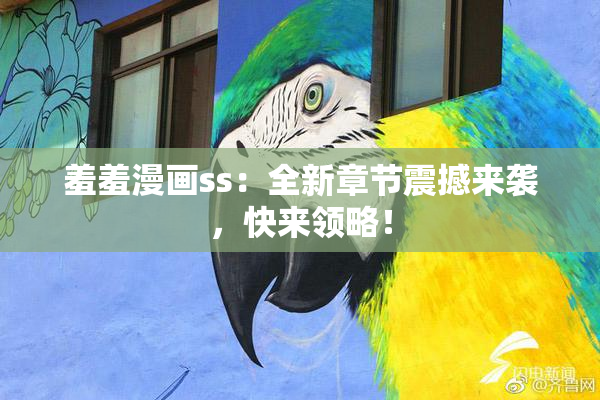 羞羞漫画ss：全新章节震撼来袭，快来领略！