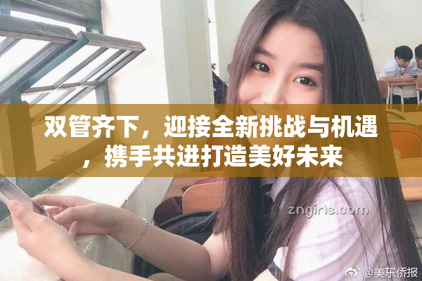 双管齐下，迎接全新挑战与机遇，携手共进打造美好未来