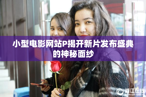 小型电影网站P揭开新片发布盛典的神秘面纱