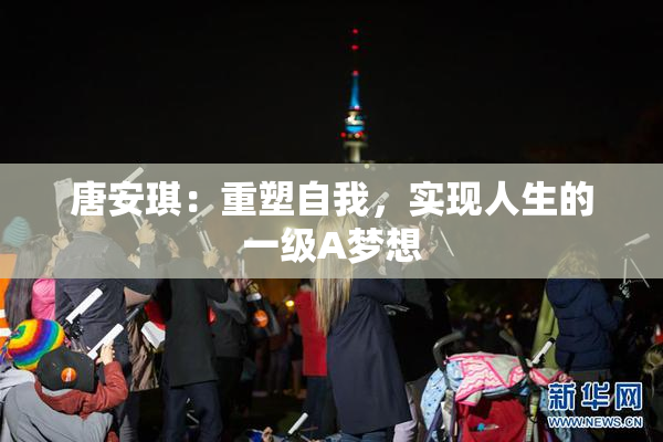 唐安琪：重塑自我，实现人生的一级A梦想