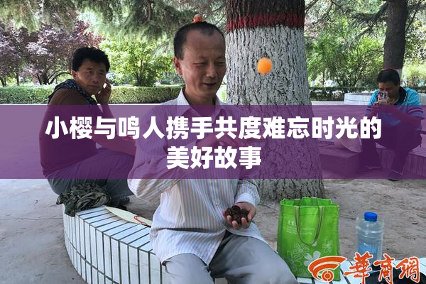小樱与鸣人携手共度难忘时光的美好故事