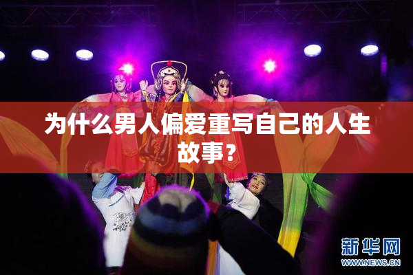 为什么男人偏爱重写自己的人生故事？