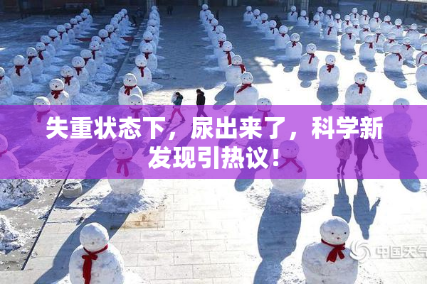 失重状态下，尿出来了，科学新发现引热议！