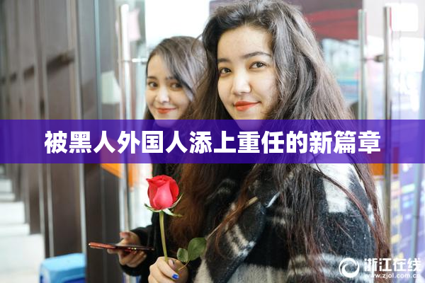 被黑人外国人添上重任的新篇章