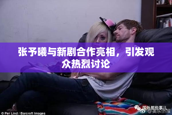 张予曦与新剧合作亮相，引发观众热烈讨论