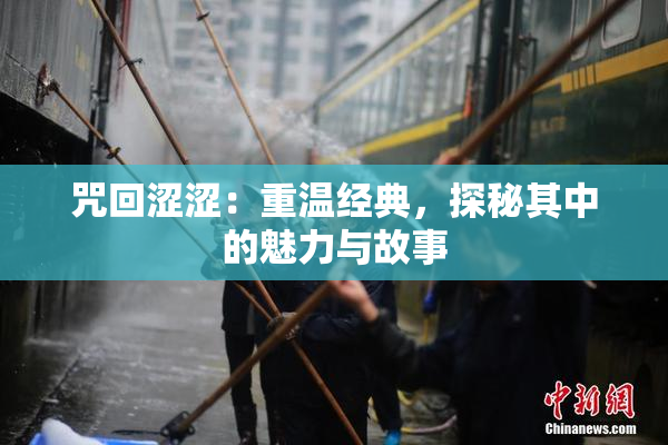咒回涩涩：重温经典，探秘其中的魅力与故事