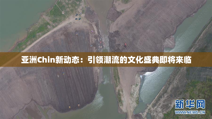 亚洲Chin新动态：引领潮流的文化盛典即将来临