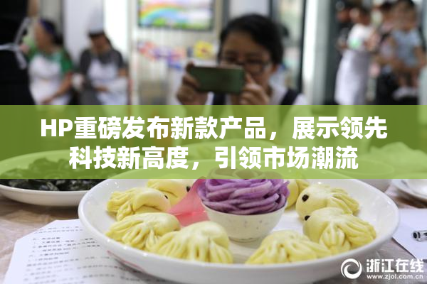 HP重磅发布新款产品，展示领先科技新高度，引领市场潮流