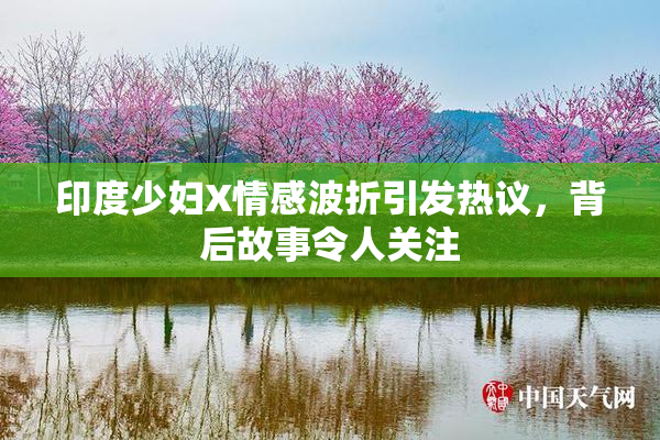 印度少妇X情感波折引发热议，背后故事令人关注