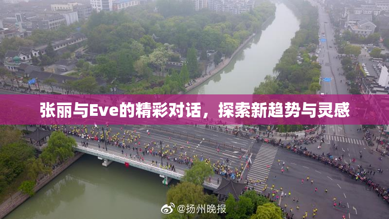 张丽与Eve的精彩对话，探索新趋势与灵感