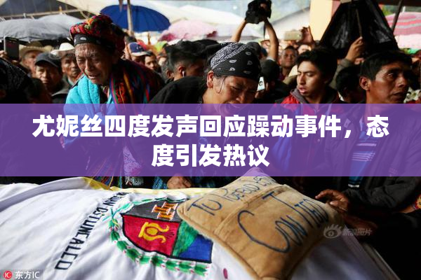 尤妮丝四度发声回应躁动事件，态度引发热议