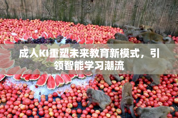 成人KI重塑未来教育新模式，引领智能学习潮流