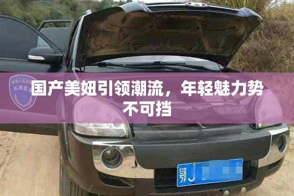 国产美妞引领潮流，年轻魅力势不可挡