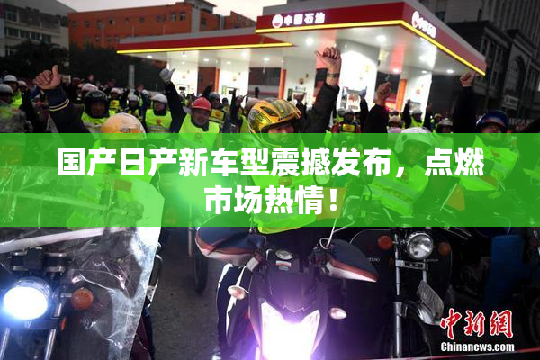 国产日产新车型震撼发布，点燃市场热情！