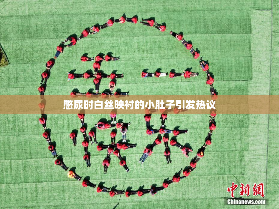 憋尿时白丝映衬的小肚子引发热议