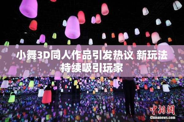 小舞3D同人作品引发热议 新玩法持续吸引玩家