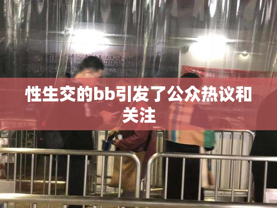 性生交的bb引发了公众热议和关注