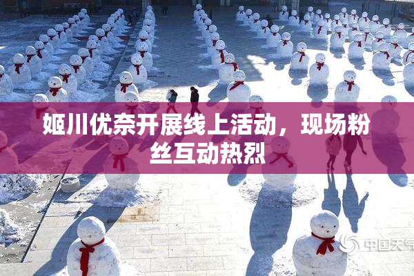 姬川优奈开展线上活动，现场粉丝互动热烈