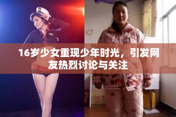 16岁少女重现少年时光，引发网友热烈讨论与关注