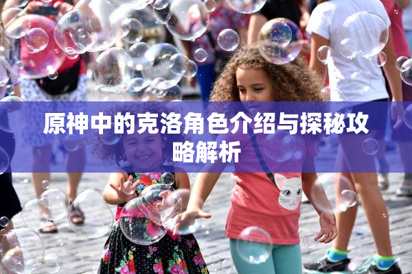 原神中的克洛角色介绍与探秘攻略解析
