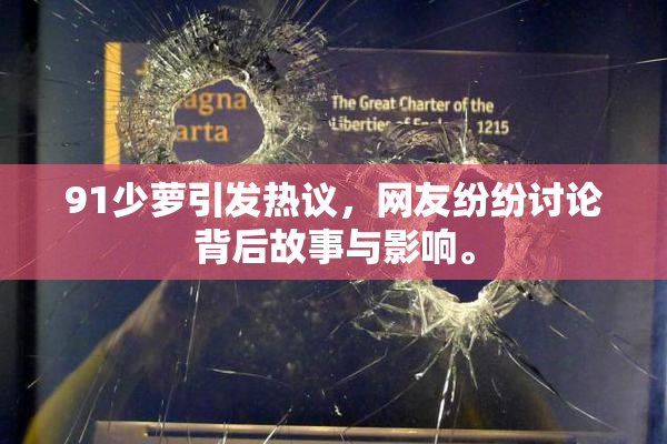 91少萝引发热议，网友纷纷讨论背后故事与影响。