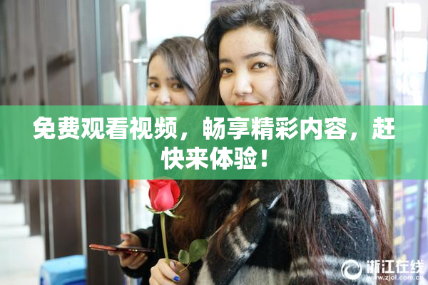 免费观看视频，畅享精彩内容，赶快来体验！