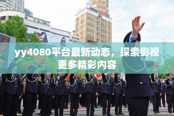 yy4080平台最新动态，探索影视更多精彩内容