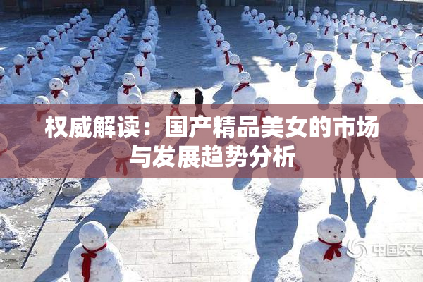 权威解读：国产精品美女的市场与发展趋势分析