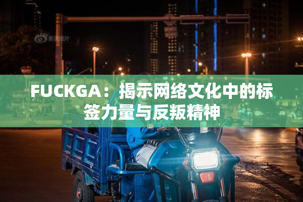 FUCKGA：揭示网络文化中的标签力量与反叛精神
