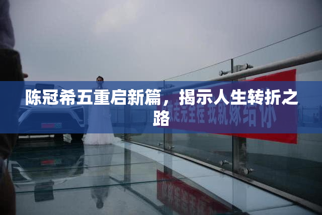 陈冠希五重启新篇，揭示人生转折之路