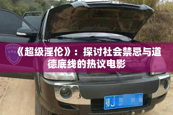 《超级淫伦》：探讨社会禁忌与道德底线的热议电影