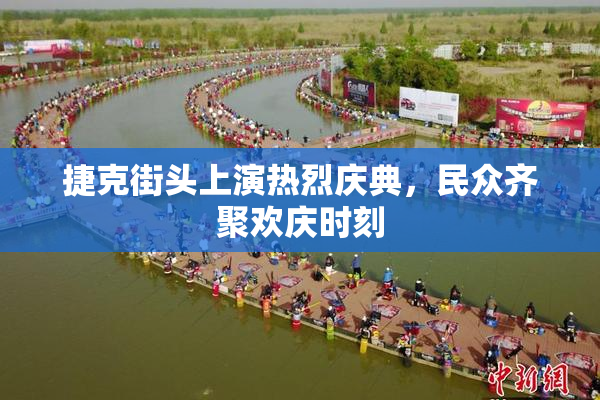 捷克街头上演热烈庆典，民众齐聚欢庆时刻