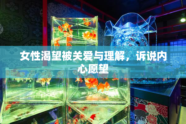 女性渴望被关爱与理解，诉说内心愿望