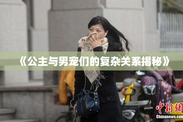 《公主与男宠们的复杂关系揭秘》