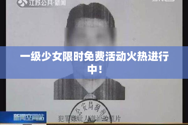 一级少女限时免费活动火热进行中！