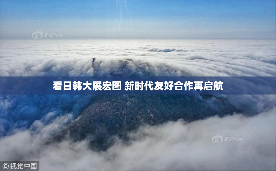 看日韩大展宏图 新时代友好合作再启航