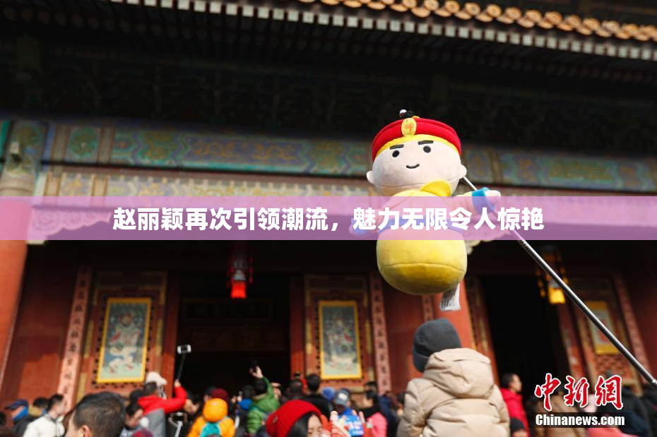 赵丽颖再次引领潮流，魅力无限令人惊艳