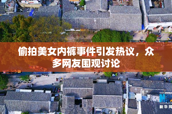 偷拍美女内裤事件引发热议，众多网友围观讨论