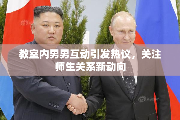 教室内男男互动引发热议，关注师生关系新动向