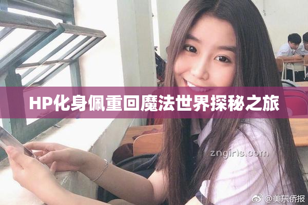 HP化身佩重回魔法世界探秘之旅