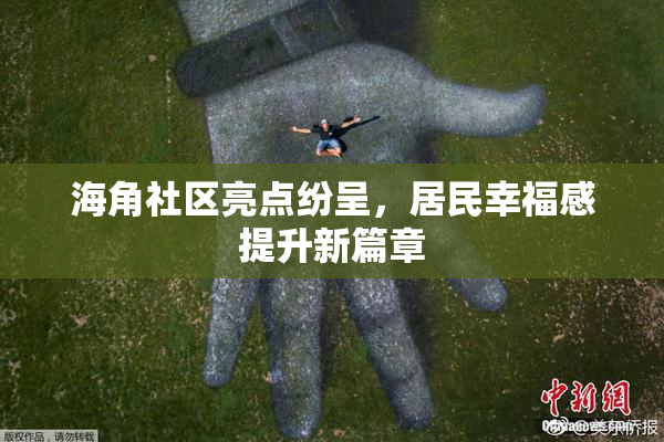 海角社区亮点纷呈，居民幸福感提升新篇章