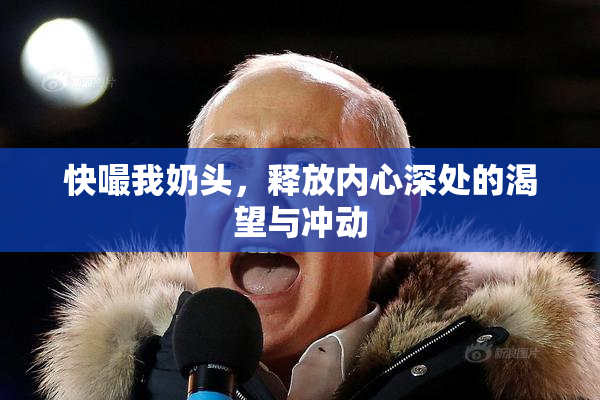 快嘬我奶头，释放内心深处的渴望与冲动