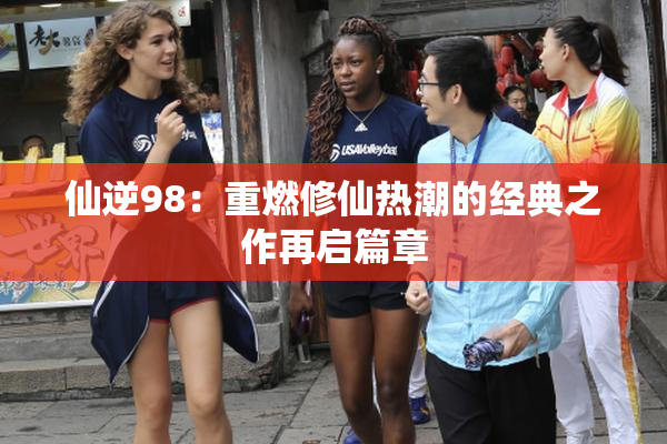 仙逆98：重燃修仙热潮的经典之作再启篇章