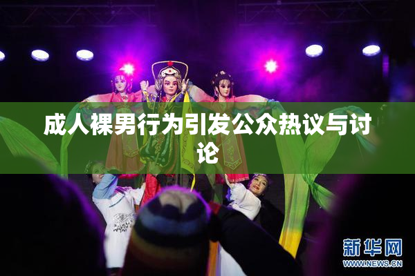 成人裸男行为引发公众热议与讨论