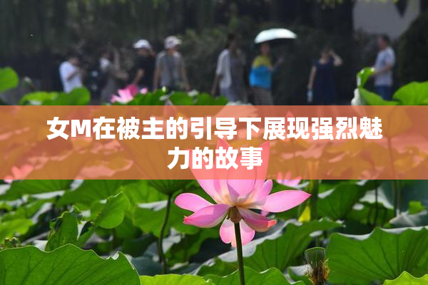 女M在被主的引导下展现强烈魅力的故事