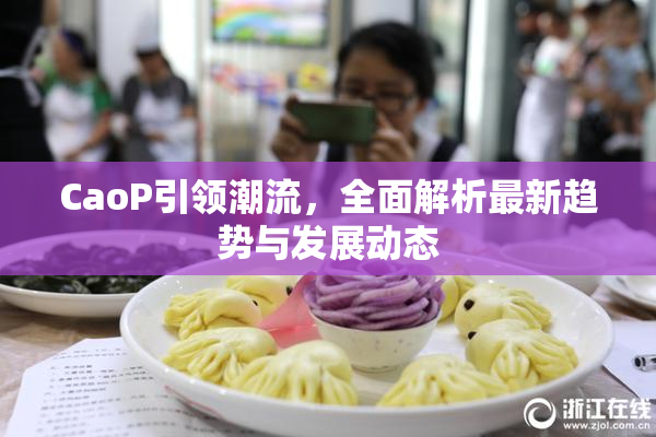 CaoP引领潮流，全面解析最新趋势与发展动态