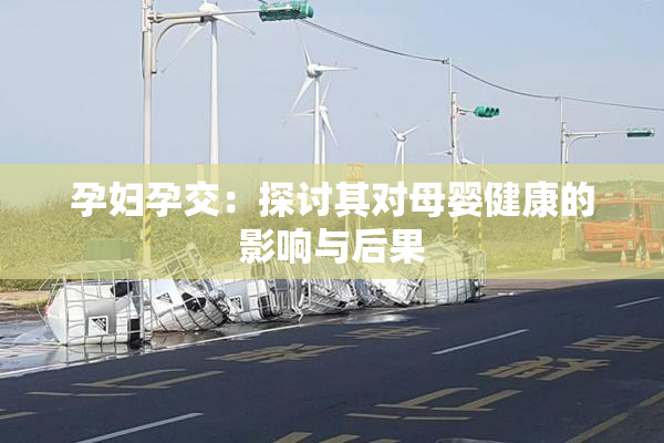 孕妇孕交：探讨其对母婴健康的影响与后果