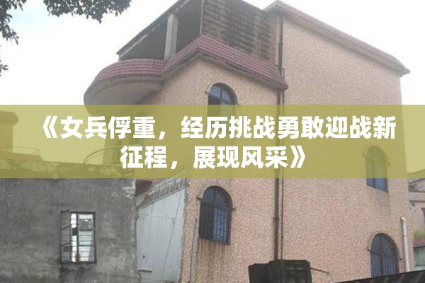 《女兵俘重，经历挑战勇敢迎战新征程，展现风采》