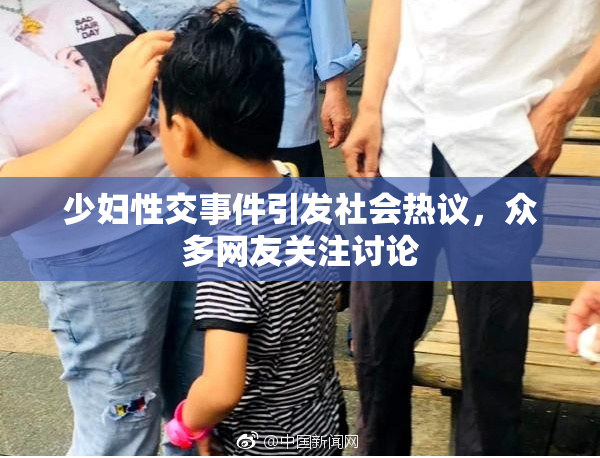 少妇性交事件引发社会热议，众多网友关注讨论
